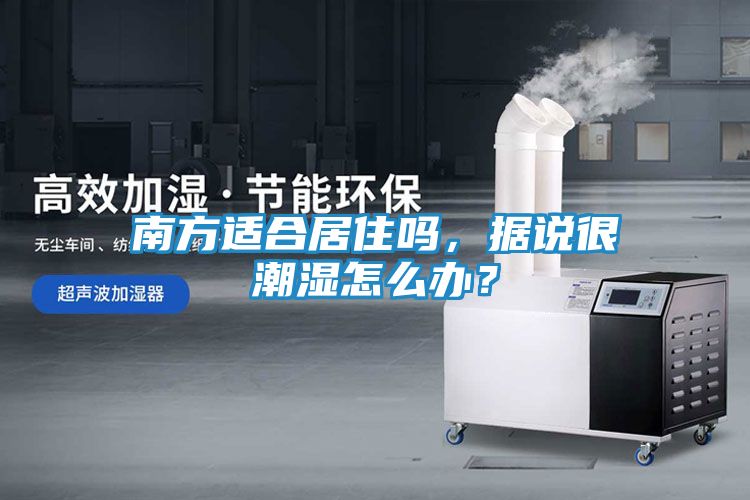 南方适合居住吗，据说很潮湿怎么办？