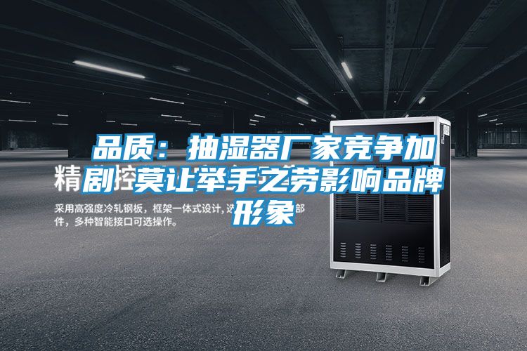 品质:抽湿器厂家竞争加剧 莫让举手之劳影响品牌形象