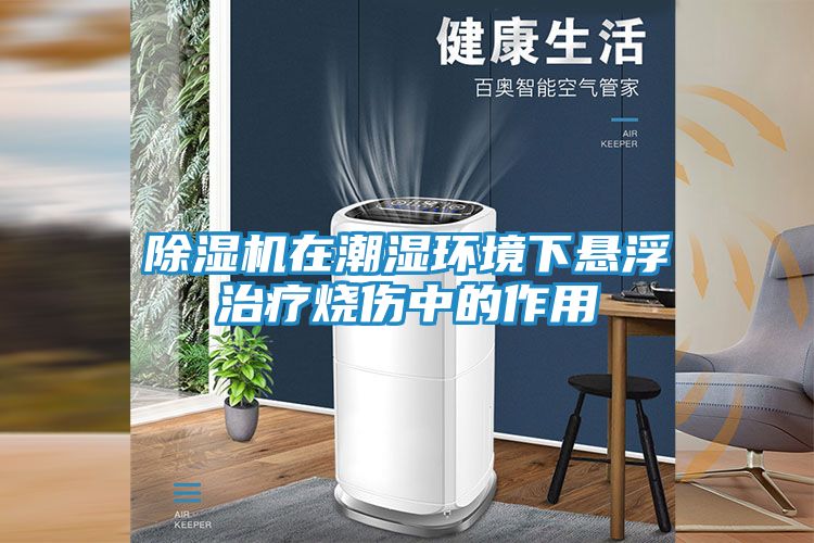 除湿机在潮湿环境下悬浮治疗烧伤中的作用