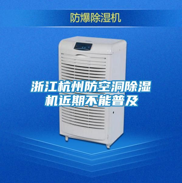 浙江杭州防空洞除湿机近期不能普及