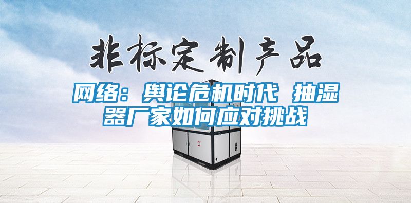 网络：舆论危机时代 抽湿器厂家如何应对挑战