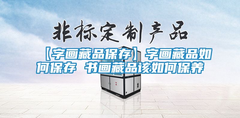 【字画藏品保存】字画藏品如何保存 书画藏品该如何保养