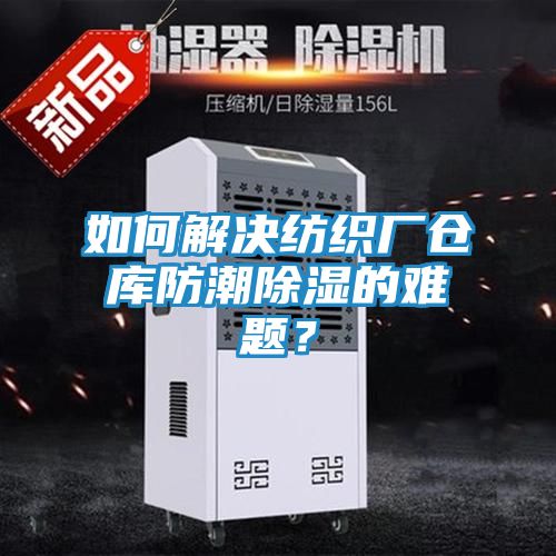 如何解决纺织厂仓库防潮除湿的难题？