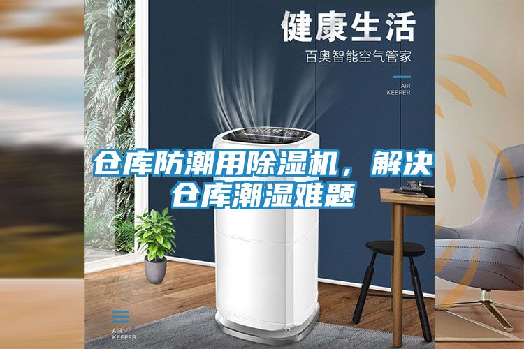 仓库防潮用除湿机，解决仓库潮湿难题