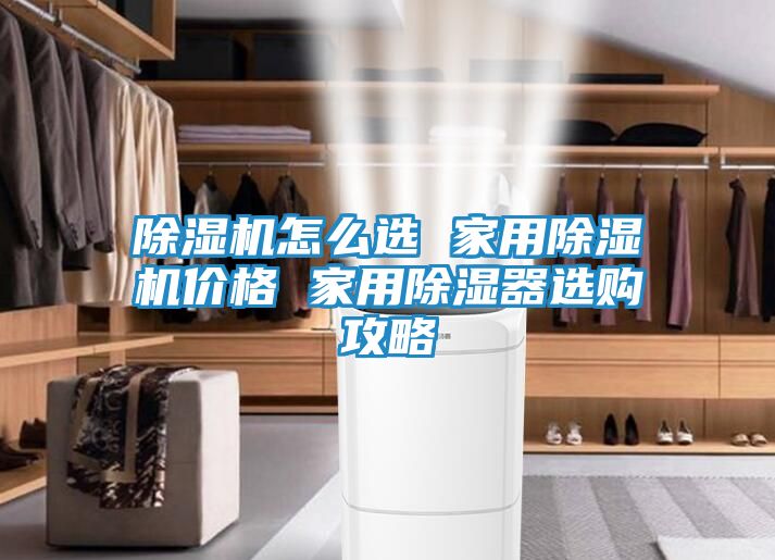 除湿机怎么选 家用除湿机价格 家用除湿器选购攻略