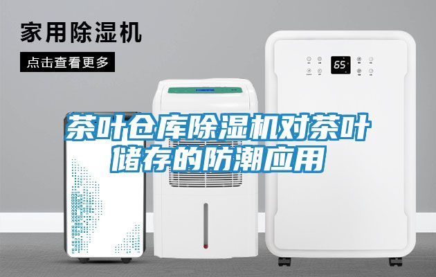 茶叶仓库除湿机对茶叶储存的防潮应用