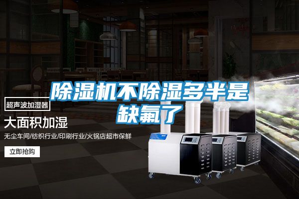 除湿机不除湿多半是缺氟了