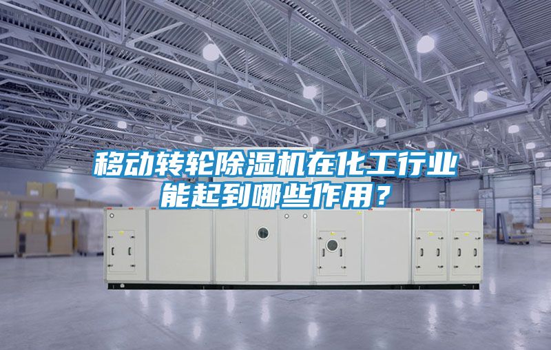 移动转轮除湿机在化工行业能起到哪些作用？