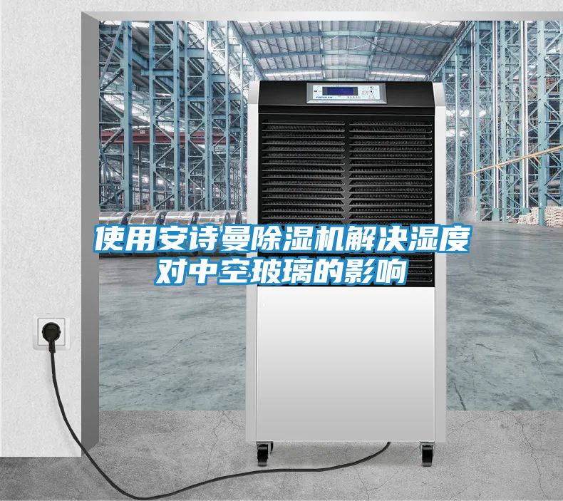 使用安诗曼除湿机解决湿度对中空玻璃的影响