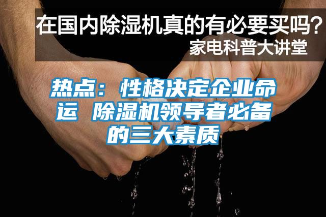 热点：性格决定企业命运 除湿机领导者必备的三大素质
