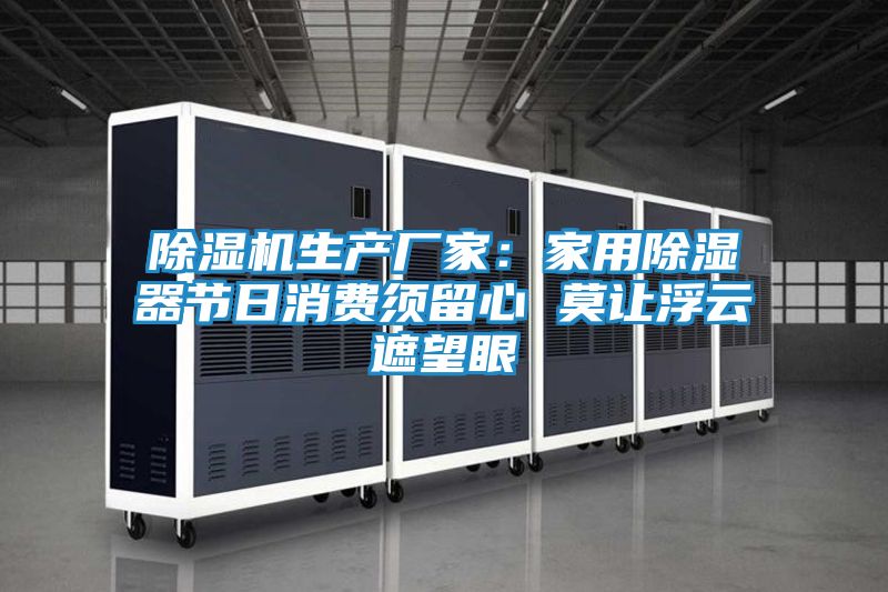 除湿机生产厂家：家用除湿器节日消费须留心 莫让浮云遮望眼