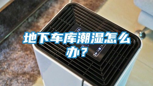 地下车库潮湿怎么办？