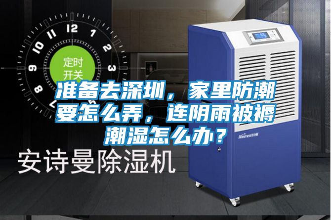 准备去深圳，家里防潮要怎么弄，连阴雨被褥潮湿怎么办？