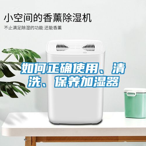 如何正确使用、清洗、保养加湿器