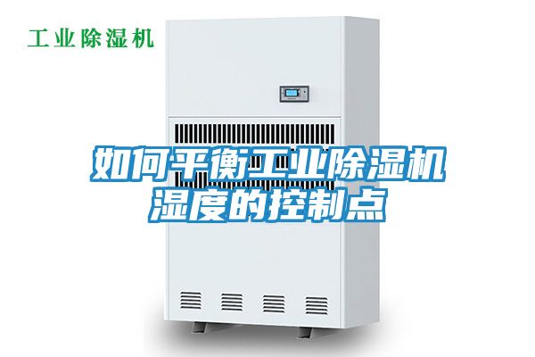如何平衡工业除湿机湿度的控制点
