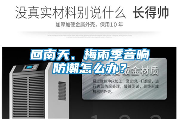 回南天、梅雨季音响防潮怎么办？