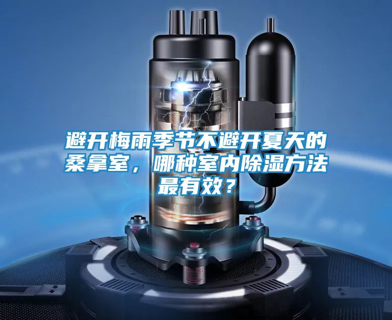 避开梅雨季节不避开夏天的桑拿室，哪种室内除湿方法最有效？