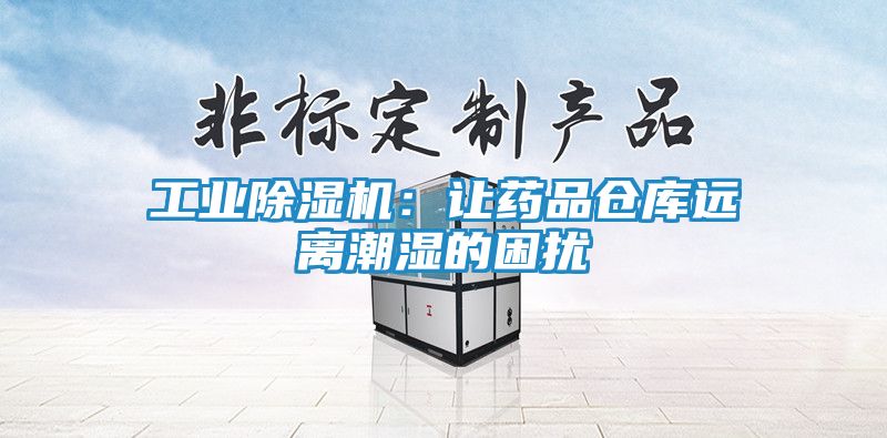工业除湿机:让药品仓库远离潮湿的困扰