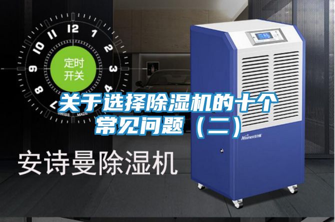 关于选择除湿机的十个常见问题(二)