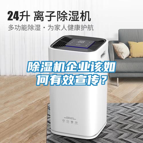 除湿机企业该如何有效宣传？