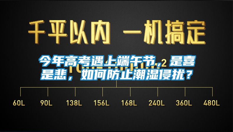 今年高考遇上端午节,是喜是悲,如何防止潮湿侵扰?