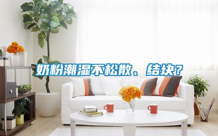 奶粉潮湿不松散、结块?