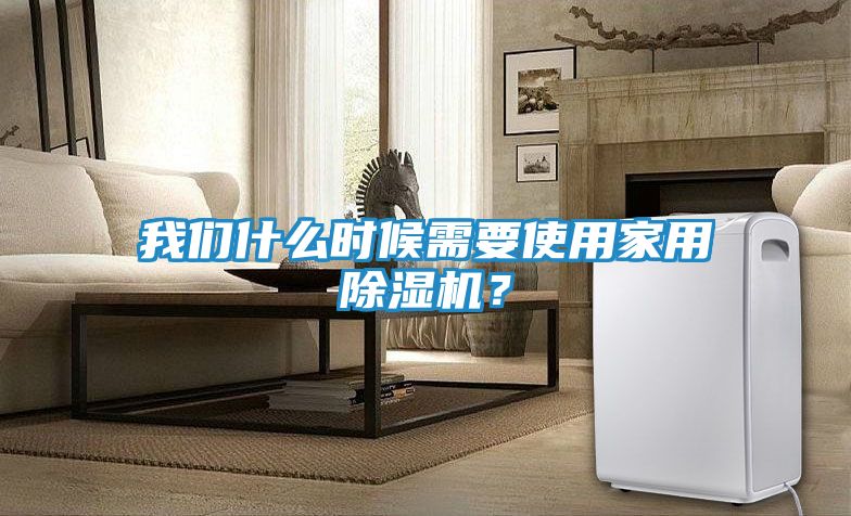 我们什么时候需要使用家用除湿机？