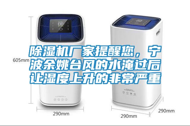 除湿机厂家提醒您，宁波余姚台风的水淹过后让湿度上升的非常严重