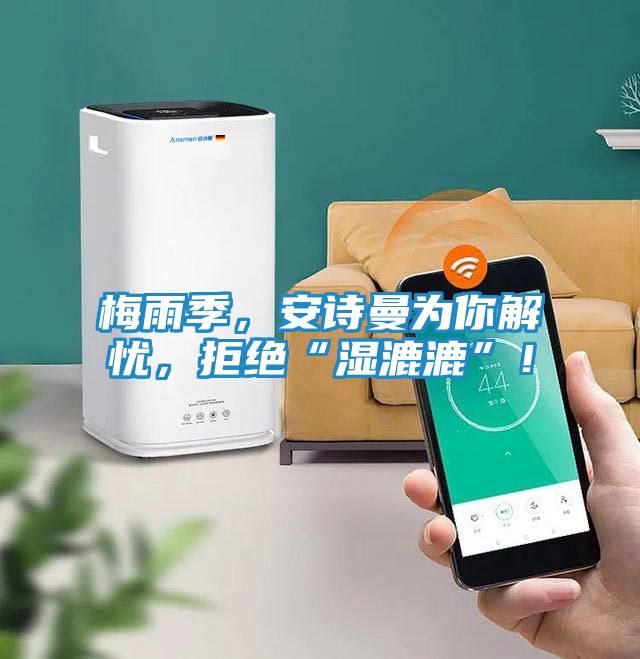 梅雨季，安诗曼为你解忧，拒绝“湿漉漉”！
