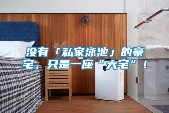 没有「私家泳池」的豪宅,只是一座“大宅”!