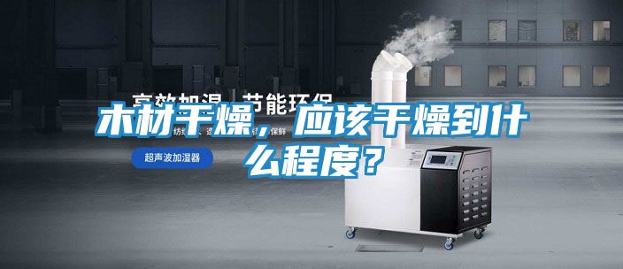 木材干燥,应该干燥到什么程度?