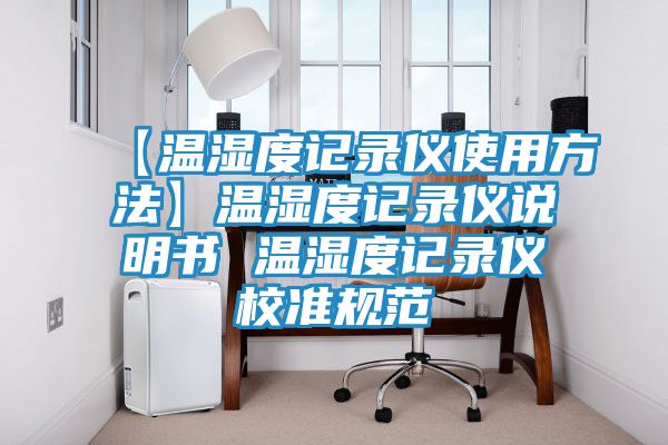 【温湿度记录仪使用方法】温湿度记录仪说明书 温湿度记录仪校准规范