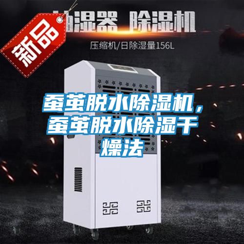 蚕茧脱水除湿机，蚕茧脱水除湿干燥法