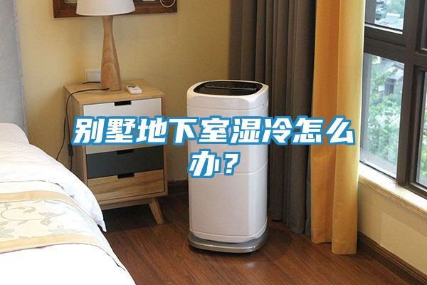 别墅地下室湿冷怎么办?
