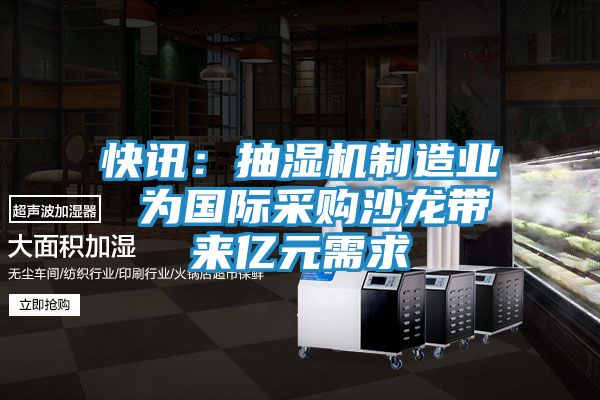 快讯：抽湿机制造业 为国际采购沙龙带来亿元需求