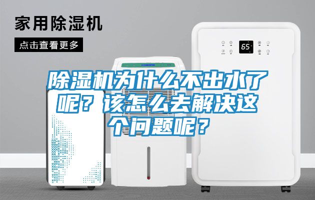 除湿机为什么不出水了呢？该怎么去解决这个问题呢？
