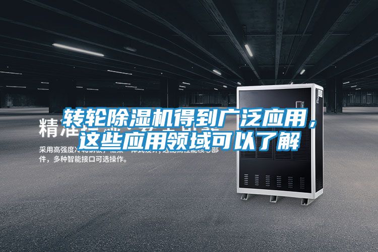 转轮除湿机得到广泛应用，这些应用领域可以了解