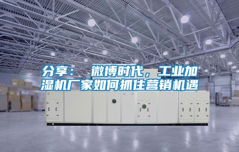 分享： 微博时代，工业加湿机厂家如何抓住营销机遇