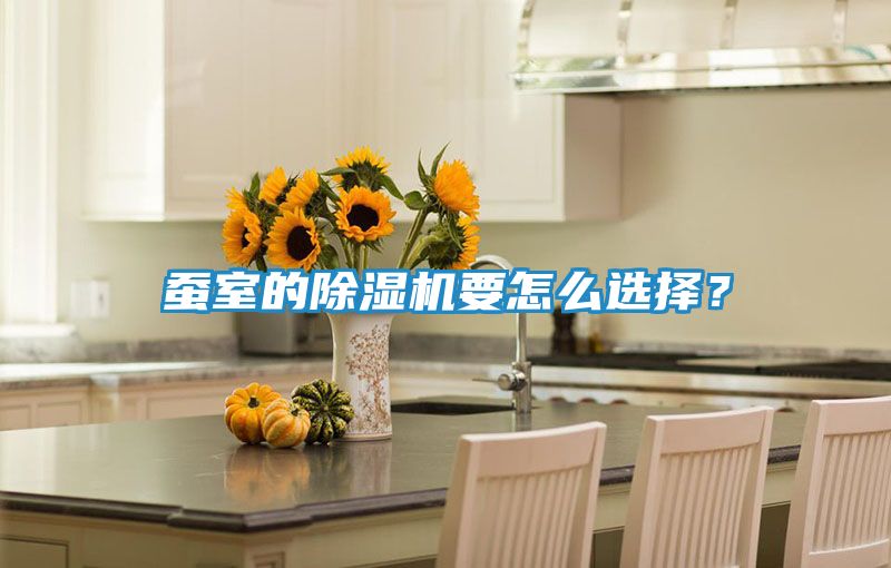蚕室的除湿机要怎么选择？