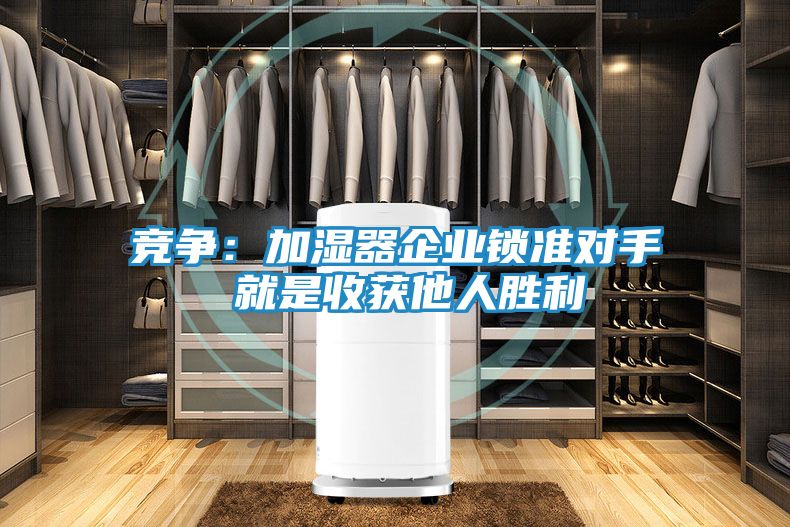 竞争：加湿器企业锁准对手 就是收获他人胜利