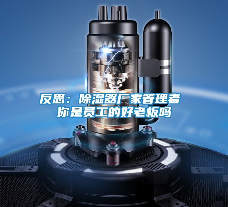 反思：除湿器厂家管理者 你是员工的好老板吗