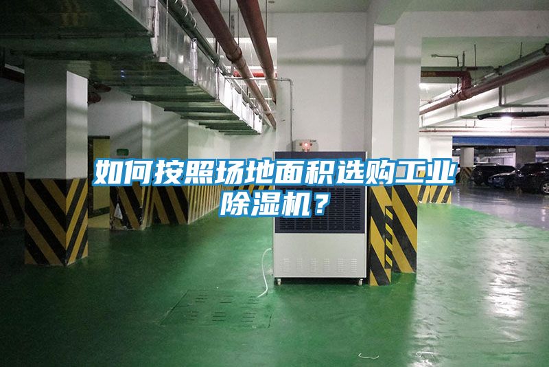 如何按照场地面积选购工业除湿机？
