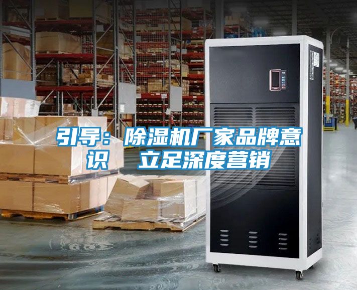 引导：除湿机厂家品牌意识  立足深度营销