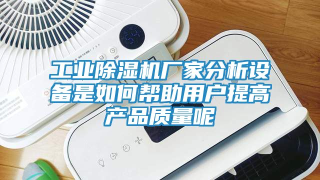 工业除湿机厂家分析设备是如何帮助用户提高产品质量呢