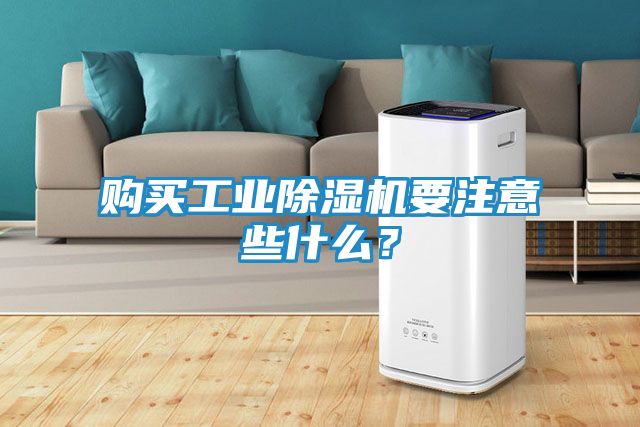 购买工业除湿机要注意些什么？