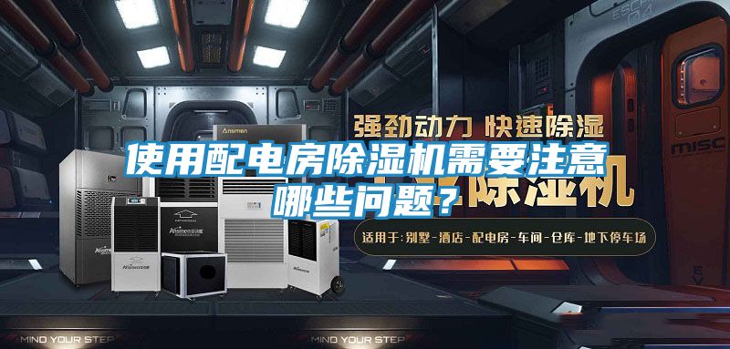 使用配电房除湿机需要注意哪些问题？