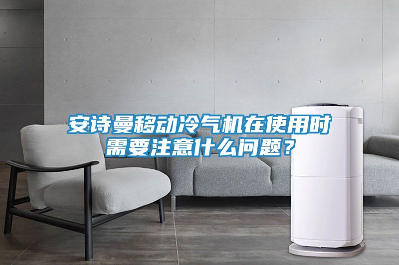 安诗曼移动冷气机在使用时需要注意什么问题？