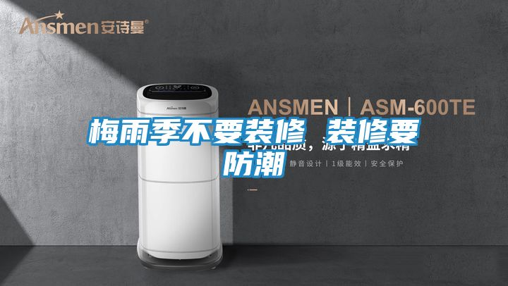 梅雨季不要装修 装修要防潮