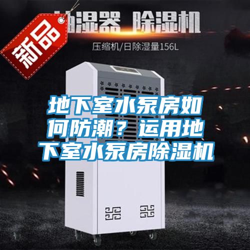 地下室水泵房如何防潮?运用地下室水泵房除湿机