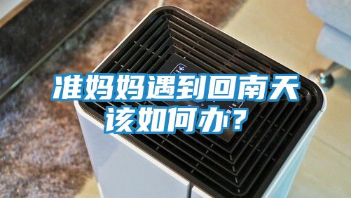 准妈妈遇到回南天该如何办？